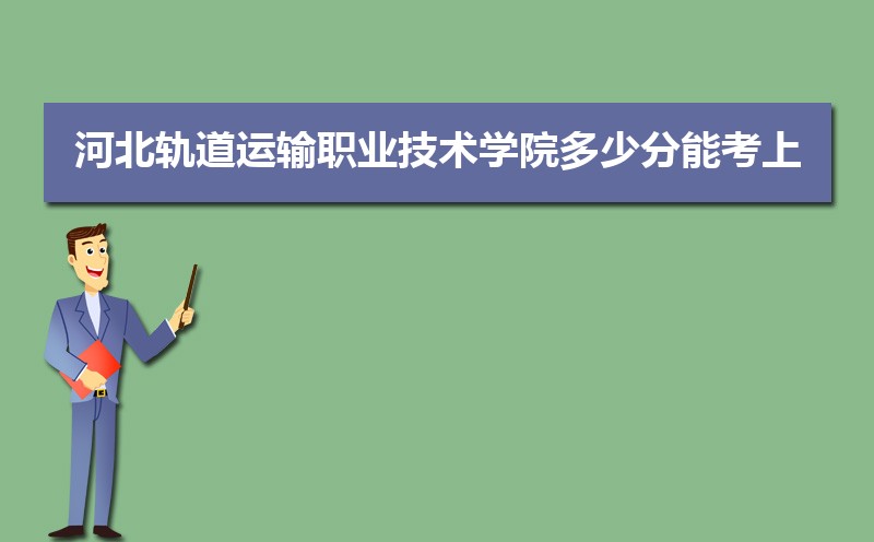 河北轨道运输职业技术学院多少分能考上 附2021-2019近三年最低录取分和位次