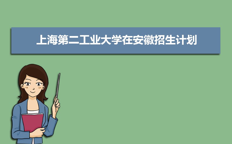 上海第二工业大学在安徽招生计划专业目录和招生人数 参考历年录取分数线