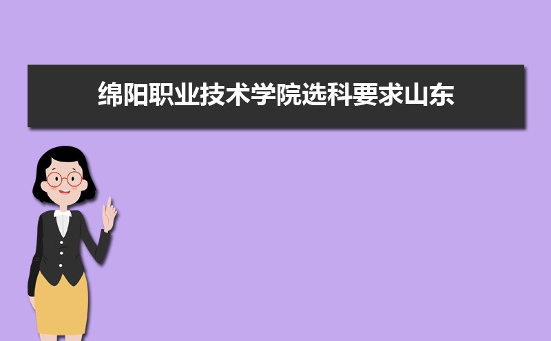 绵阳职业技术学院选科要求山东,绵阳职业技术学院在山东选科要求对照表