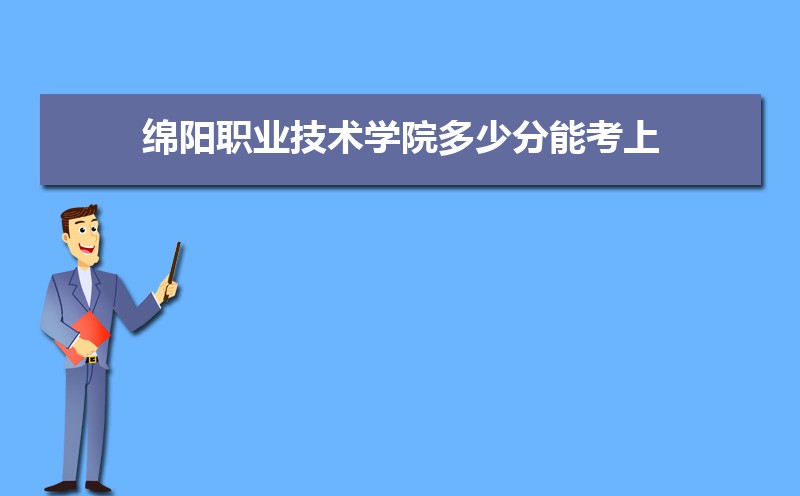 绵阳职业技术学院多少分能考上 附2021-2019近三年最低录取分和位次