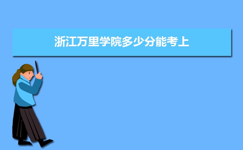 浙江万里学院多少分能考上 附2021-2019近三年最低录取分和位次