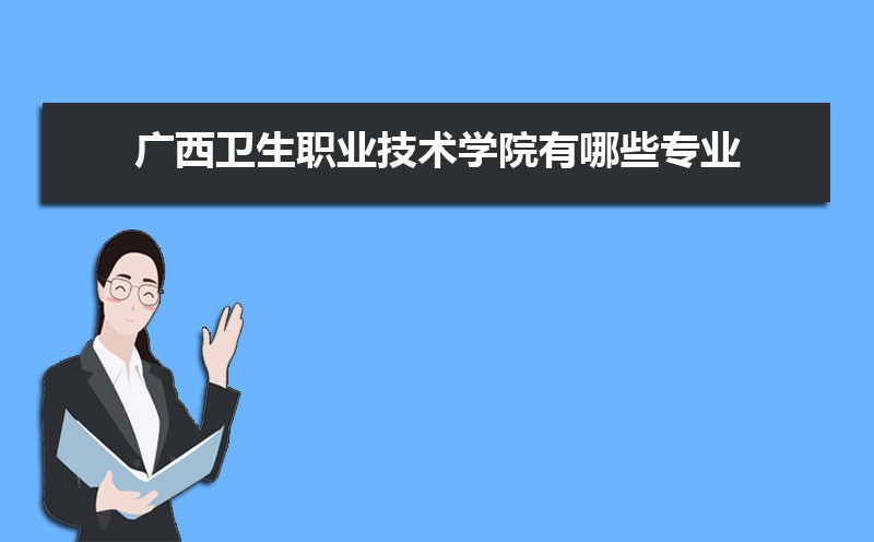 广西卫生职业技术学院有哪些专业,比较好的王牌重点特色专业