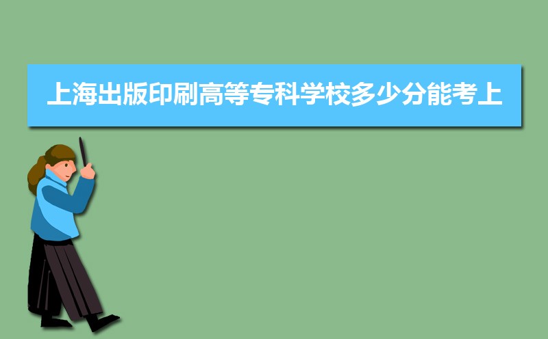 上海出版印刷高等专科学校多少分能考上 附2021-2019近三年最低录取分和位次